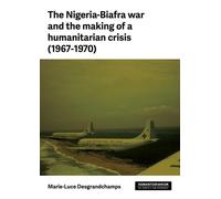 The Nigeria-Biafra War and the Making of a Humanitarian Crisis (1967-70)
