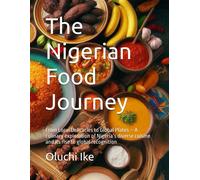 The Nigerian Food Journey: From Local Delicacies To Global Plates A Culinary Exploration Of Nigerias Diverse Cuisine And Its Rise To Global ... Through Culture, Innovation, And Heritage)
