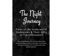 The Night Journey: Tales of the Underworld Goddesses and Their Gifts of Transformation: “We, the goddesses, do not rise without first remembering ... for it is where your true power awakens.”