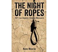 The Night of Ropes: 1871 Los Angeles Chinese Massacre
