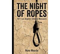 The Night of Ropes: 1871 Los Angeles Chinese Massacre