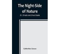 The Night-Side Of Nature; Or, Ghosts And Ghost-Seers