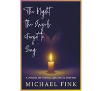 THE NIGHT THE ANGELS FORGOT TO SING: A Christmas Tale of Silence, Light, and One Small Voice