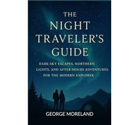 The Night Traveler’s Guide: Dark-Sky Escapes, Northern Lights, and After-Hours Adventures for the Modern Explorer