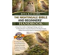 THE NIGHTINGALE BIBLE AND BEGINNERS’ HANDBOOK: A Deep-Dive Guide to Nightingale Biology and Care - Feeding Routines, Song Development, Breeding ... Behavior Interpretation, and More