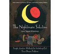 The Nightmare Solution: Simple, Creative Methods for Working Out Your Dream Problems (with Guidance for Parents, Therapists, and Teachers Help