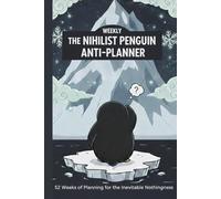 The Nihilist Penguin’s Anti-Planner: 52 Weeks of Futile Endeavors, Indifferent To-Do Lists, and Screaming into the Abyss