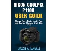 The Nikon Coolpix P1100 user guide: Master Every Feature with Ease and Capture Stunning Shots Like a Pro