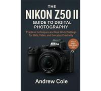 The Nikon Z50 II Guide to Digital Photography: “Practical Techniques and Real-World Settings for Stills, Video, and Everyday Creativity”