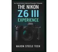 The Nikon Z6 III Experience: Your Essential Guide for Professional Photography & Videography: Master Advanced Techniques, Settings, and Pro Tips for Exceptional Results