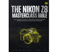 THE NIKON Z8 MASTERCLASS BIBLE: The Complete No-Nonsense Field Guide to Mastering Menus, Flawless Autofocus, and Elite Cinema Production