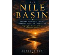 The Nile Basin: History, Diplomacy, and the Quest for Equitable Cooperation: Navigating Transboundary Challenges and Regional Dynamics