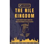The Nile Kingdom: A Concise Narrative History of Ancient Egypt, From the First Pharaohs to the Fall of Cleopatra