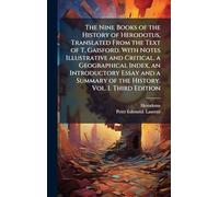 The Nine Books of the History of Herodotus, Translated From the Text of T. Gaisford. With Notes Illustrative and Critical, a Geographical Index, an ... Summary of the History. Vol. I. Third Edition