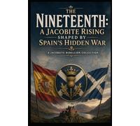 The Nineteenth: A Jacobite Rising Shaped by Spain’s Hidden War: The Jacobite Rebellion Collection