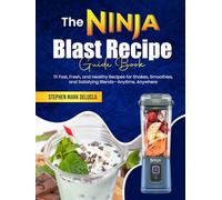 The Ninja Blast Recipe Guide Book: 111 Fast, Fresh, and Healthy Recipes for Shakes, Smoothies, and Satisfying Blends-Anytime, Anywhere