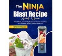 The Ninja Blast Recipe Guide Book: 111 Fast, Fresh, and Healthy Recipes for Shakes, Smoothies, and Satisfying Blends-Anytime, Anywhere