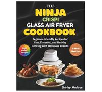 The Ninja Crispi Glass Air fryer Cookbook: Beginner-friendly Recipes for Fast, Flavorful, and Healthy Cooking with Delicious Results