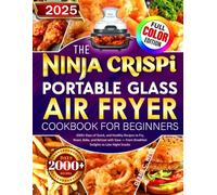 The Ninja Crispi Portable Glass Air Fryer Cookbook for Beginners: 2000+ Days of Quick, and Healthy Recipes to Fry, Roast, Bake, and Reheat with Ease - From Breakfast Delights to Late-Night Snacks