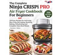 The Ninja CRISPi Pro Glass Air Fryer Cookbook for Beginners: 350 Easy Recipes for Air Frying, Max Crisp, Recrisping, Roasting, Baking, Dehydrating and Complete Glass-Bowl Meals - UK Edition