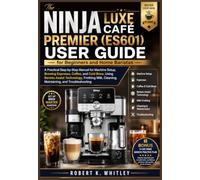 THE NINJA LUXE CAFÉ PREMIER (ES601) USER GUIDE FOR BEGINNERS AND HOME BARISTAS: A Practical Step-by-Step Manual for Machine Setup, Brewing Espresso, ... Frothing Milk, Cleaning, Maintaining...