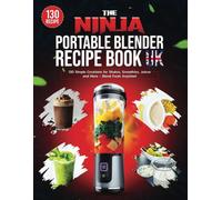 The Ninja Portable Blender Recipe Book UK: 130 Simple Creations for Shakes, Smoothies, Juices and More - Blend Fresh Anytime!