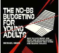 THE NO-BS BUDGETING FOR YOUNG ADULTS: How to Save Money and Split Side Hustles Income - Create Budgets That Work for Chaotic Finance