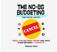 THE NO-BS BUDGETING FOR YOUNG ADULTS: Small and Big Debt Crises Are Your Subscriptions - Cancel It