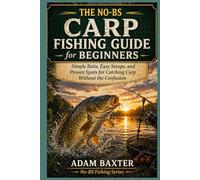 The No-BS Carp Fishing Guide for Beginners: Simple Baits, Easy Setups, and Proven Spots for Catching Carp Without the Confusion