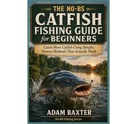 The No-BS Catfish Fishing Guide for Beginners: Catch More Catfish Using Simple, Proven Methods That Actually Work