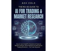 The No-BS Guide to AI for Trading & Market Research: How to Use ChatGPT, Claude & AI Tools for Market Analysis, Stock Research & Data-Driven Trading Decisions - No Code Required