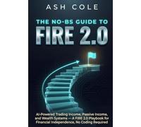 The No-BS Guide to FIRE 2.0: AI-Powered Trading Income, Passive Income, and Wealth Systems - A FIRE 2.0 Playbook for Financial Independence, No Coding Required