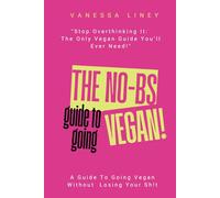 The No-BS Guide To Going Vegan: A Guide To Going Vegan Without Losing Your Sh*t
