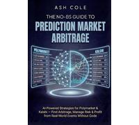 The No-BS Guide to Prediction Market Arbitrage: AI-Powered Strategies for Polymarket & Kalshi - Find Arbitrage, Manage Risk & Profit from Real-World Events Without Code