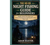 The No-BS Night Fishing Guide for Beginners: Simple Setups, Easy Baits, and Proven Strategies for Catching More Fish After Dark