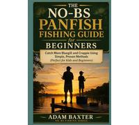 The No-BS Panfish Fishing Guide for Beginners: Catch More Bluegill and Crappie Using Simple, Proven Methods (Perfect for Kids and Beginners)