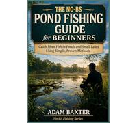 The No-BS Pond Fishing Guide for Beginners: Catch More Fish in Ponds and Small Lakes Using Simple, Proven Methods
