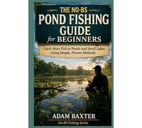 The No-BS Pond Fishing Guide for Beginners: Catch More Fish in Ponds and Small Lakes Using Simple, Proven Methods