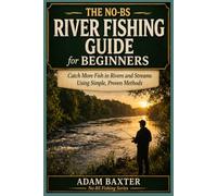 The No-BS River Fishing Guide for Beginners: Catch More Fish in Rivers and Streams Using Simple, Proven Methods