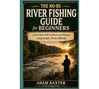 The No-BS River Fishing Guide for Beginners: Catch More Fish in Rivers and Streams Using Simple, Proven Methods