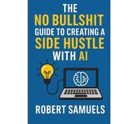 The No Bullshit Guide to Creating a Side Hustle With Ai: Cutting through the hype and actually making money with AI