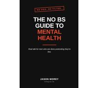 The No Bullshit Guide to MENtal Health: Straight Talk for Men Battling Anxiety, Depression, and Everyday Madness