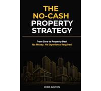 The No-Cash Property Strategy: From Zero to Property Deal: No Money, No Experience Required
