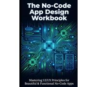 The No-Code App Design Workbook: Mastering UI/UX Principles for Beautiful & Functional No-Code Apps