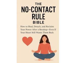 The No-Contact Rule Bible: The Step-by-Step Guide to Healing After a Breakup, Letting Go of Your Ex, and Reclaiming Your Power-Even If You Still Love Them