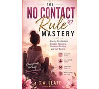 The No Contact Rule Mastery: A Step-by-Step Guide to Breakup Recovery, Emotional Healing, and Self-Control