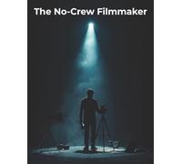 The No-Crew Filmmaker: A Complete Guide to Making Cinematic Films Solo Using Low-Budget Gear, Simple Setups, and Creative Freedom