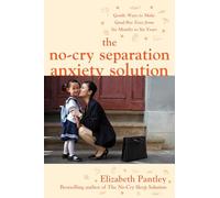 The No-Cry Separation Anxiety Solution: Gentle Ways to Make Good-bye Easy from Six Months to Six Years