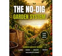 THE NO-DIG GARDEN SYSTEM: A Beginner’s Guide to Raised Bed & Lasagna Gardening with Zone-Based Planting, Companion Planting, Pest Identification, Seasonal Planning, Calculators & Trackers