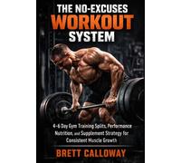 The No-Excuses Workout System: 4-6 Day Gym Training Splits, Performance Nutrition, and Supplement Strategy for Consistent Muscle Growth
